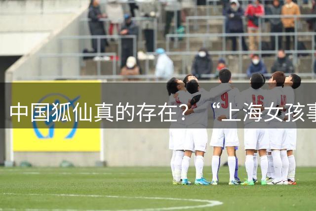 中国狐仙真的存在？“上海女孩事件”震惊中外，能力非人类所有